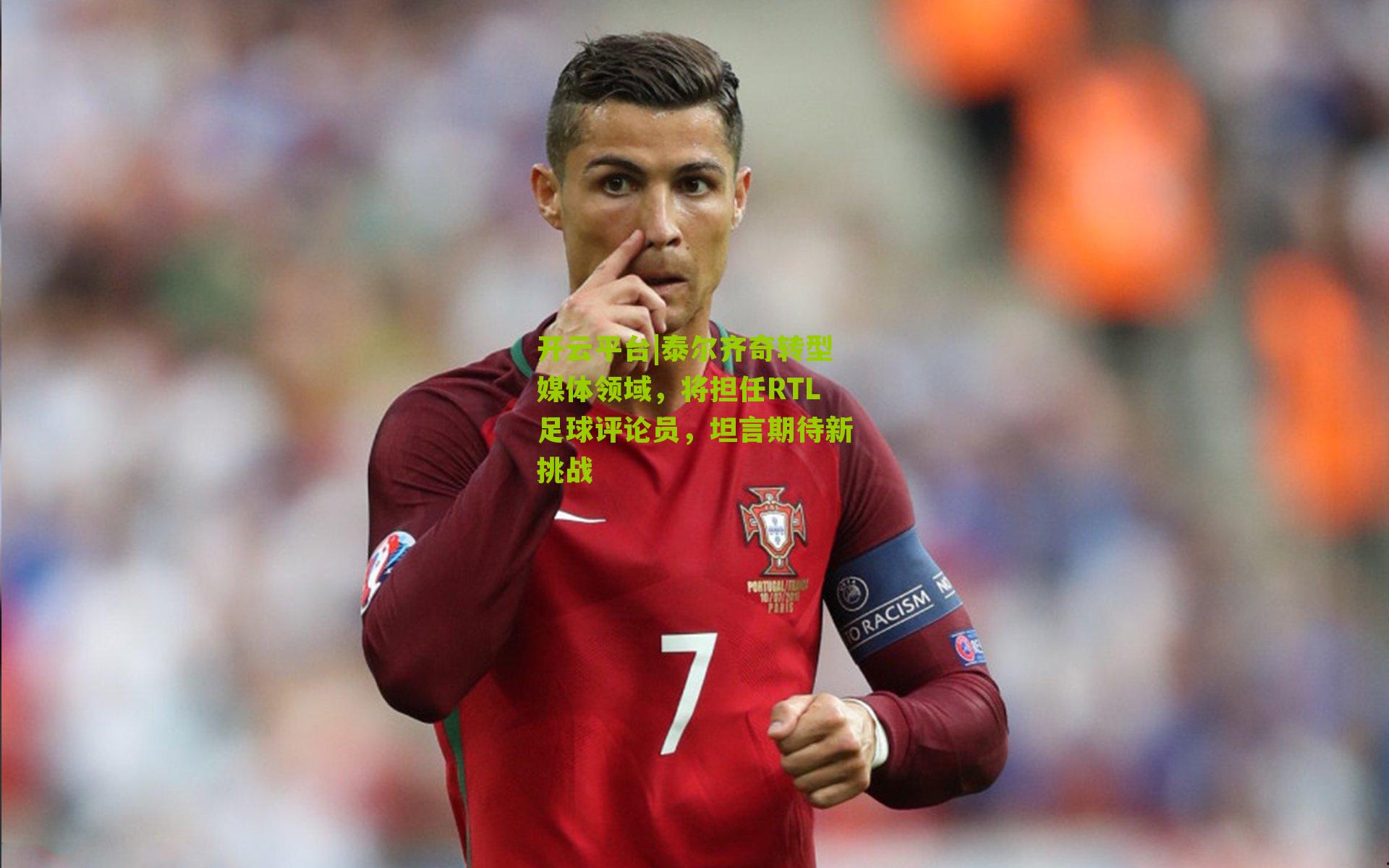 开云平台|泰尔齐奇转型媒体领域,将担任RTL足球评论员,坦言期待新挑战