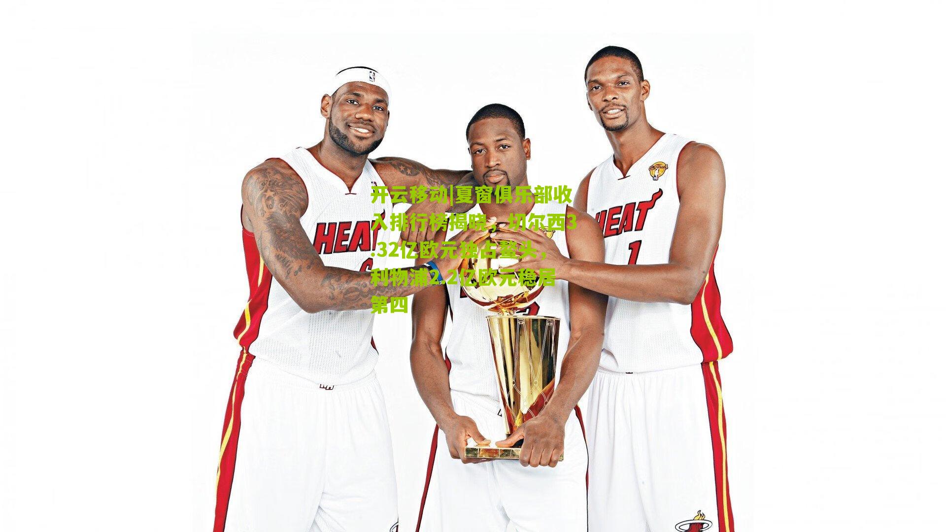 开云移动|夏窗俱乐部收入排行榜揭晓，切尔西3.32亿欧元独占鳌头，利物浦2.2亿欧元稳居第四