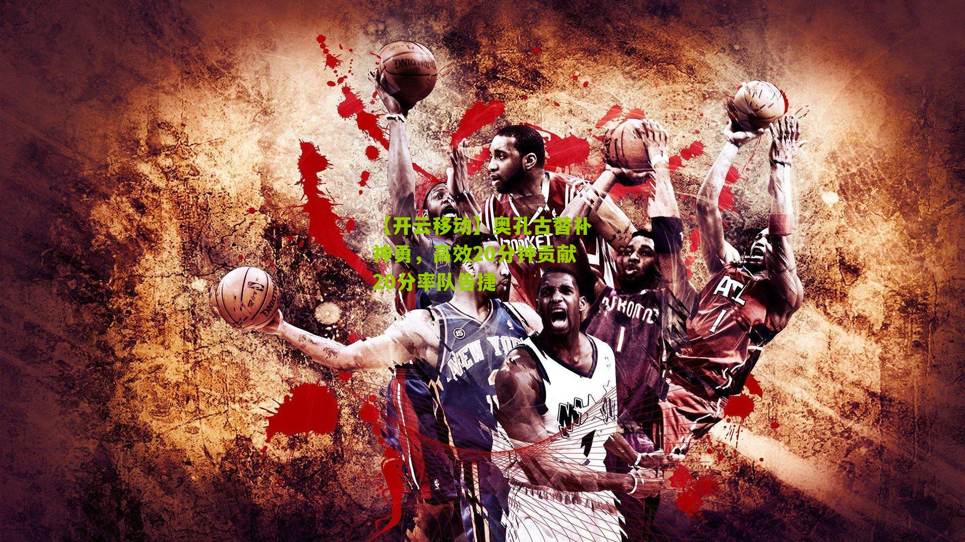 奥孔古替补神勇，高效20分钟贡献20分率队告捷