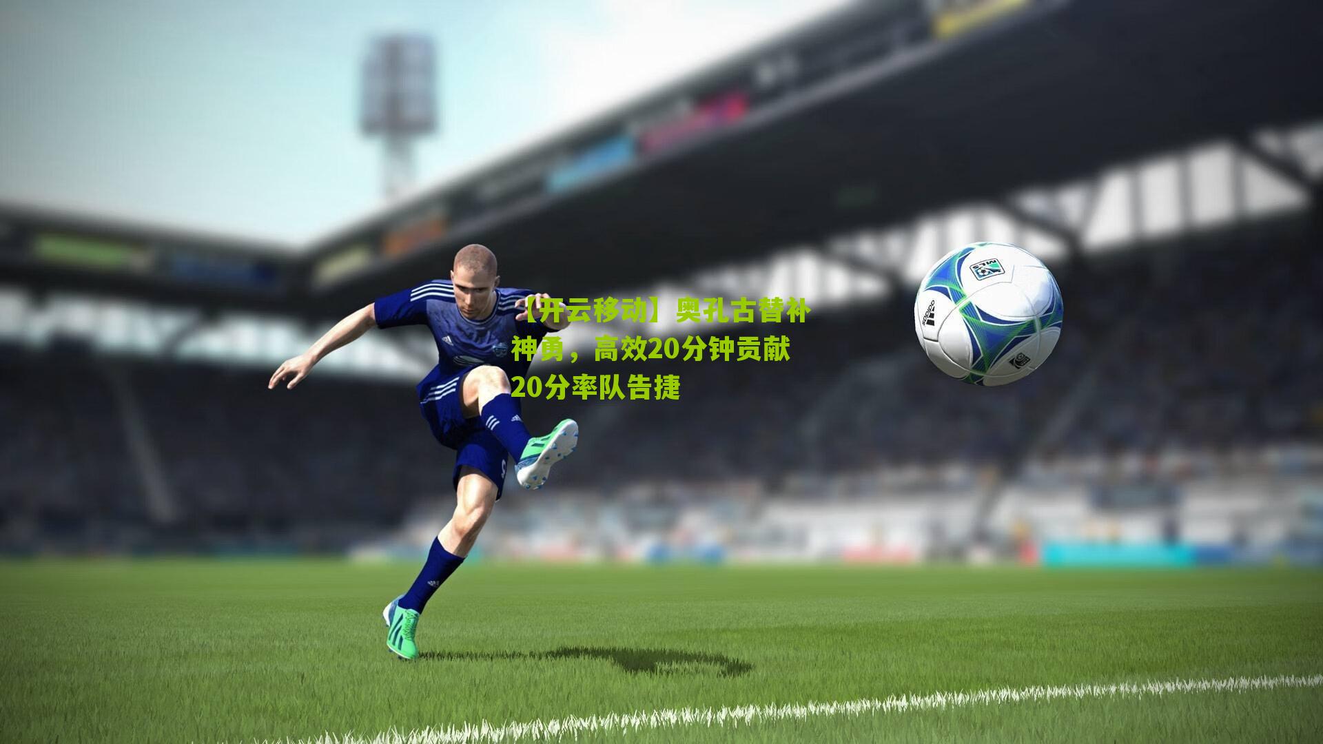 奥孔古替补神勇，高效20分钟贡献20分率队告捷