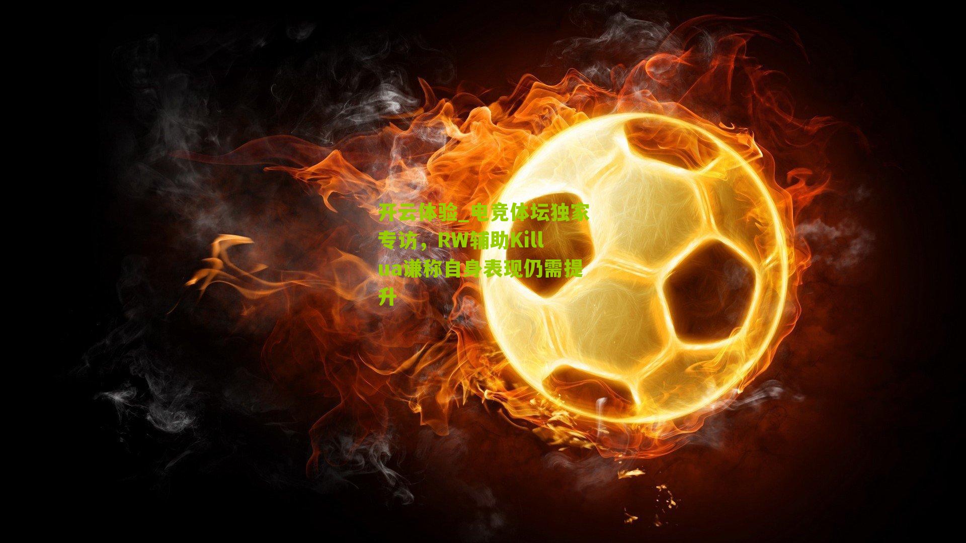 开云体验_电竞体坛独家专访，RW辅助Killua谦称自身表现仍需提升