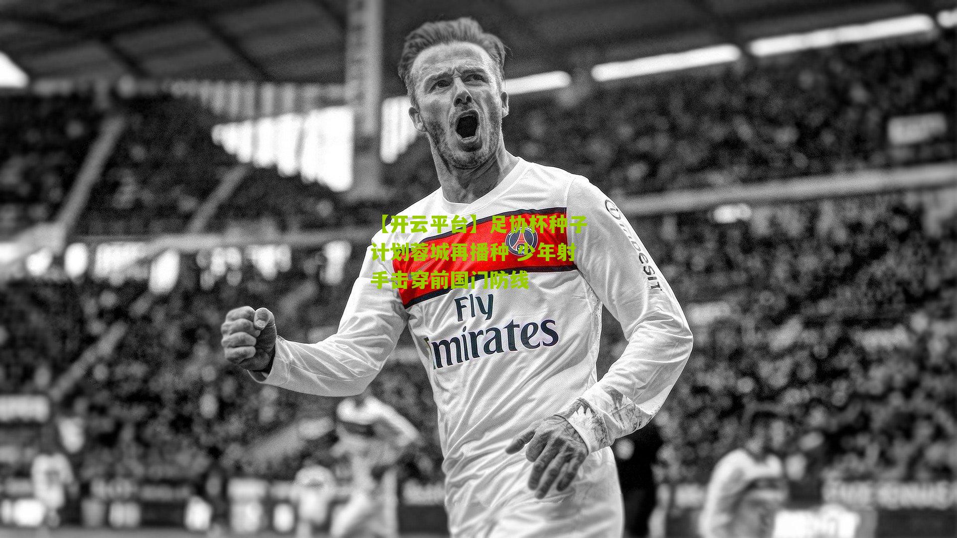 【开云平台】足协杯种子计划蓉城再播种 少年射手击穿前国门防线