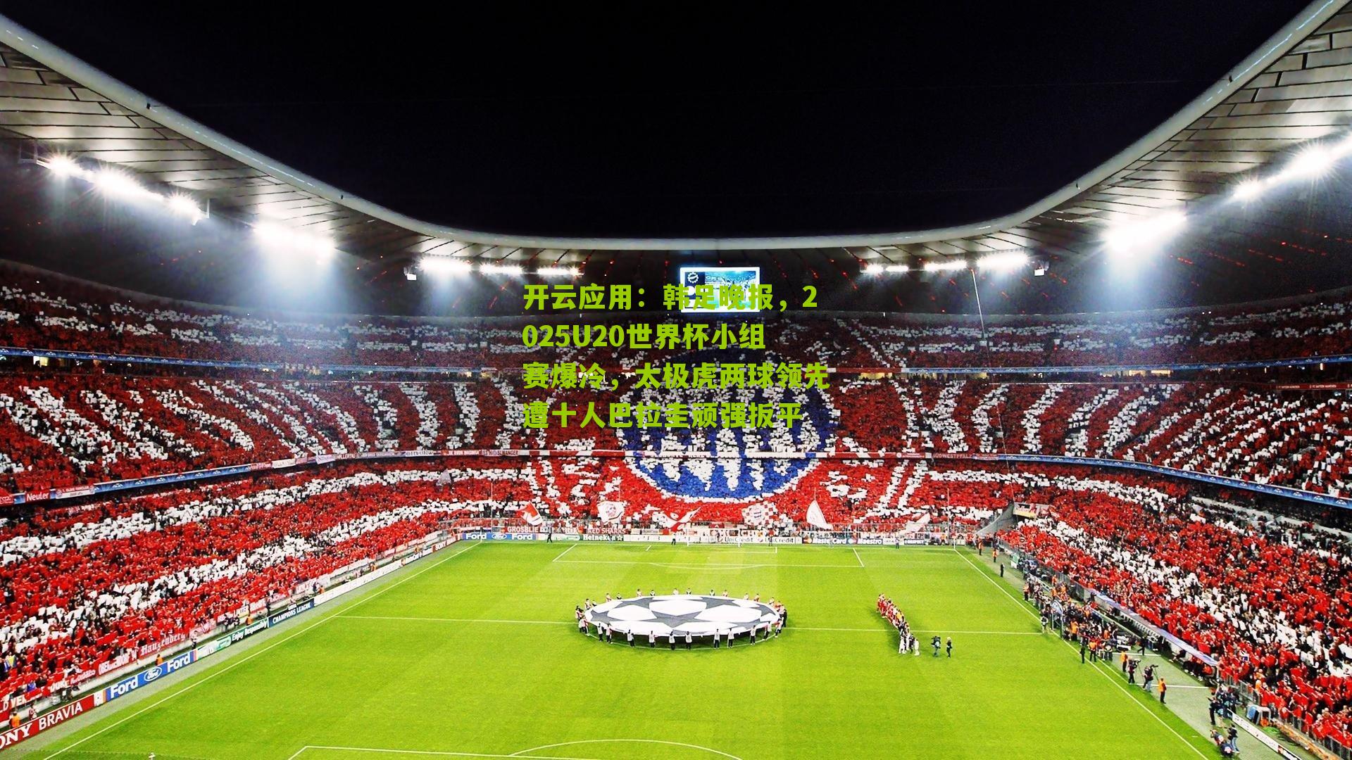 韩足晚报,2025U20世界杯小组赛爆冷,太极虎两球领先遭十人巴拉圭顽强扳平