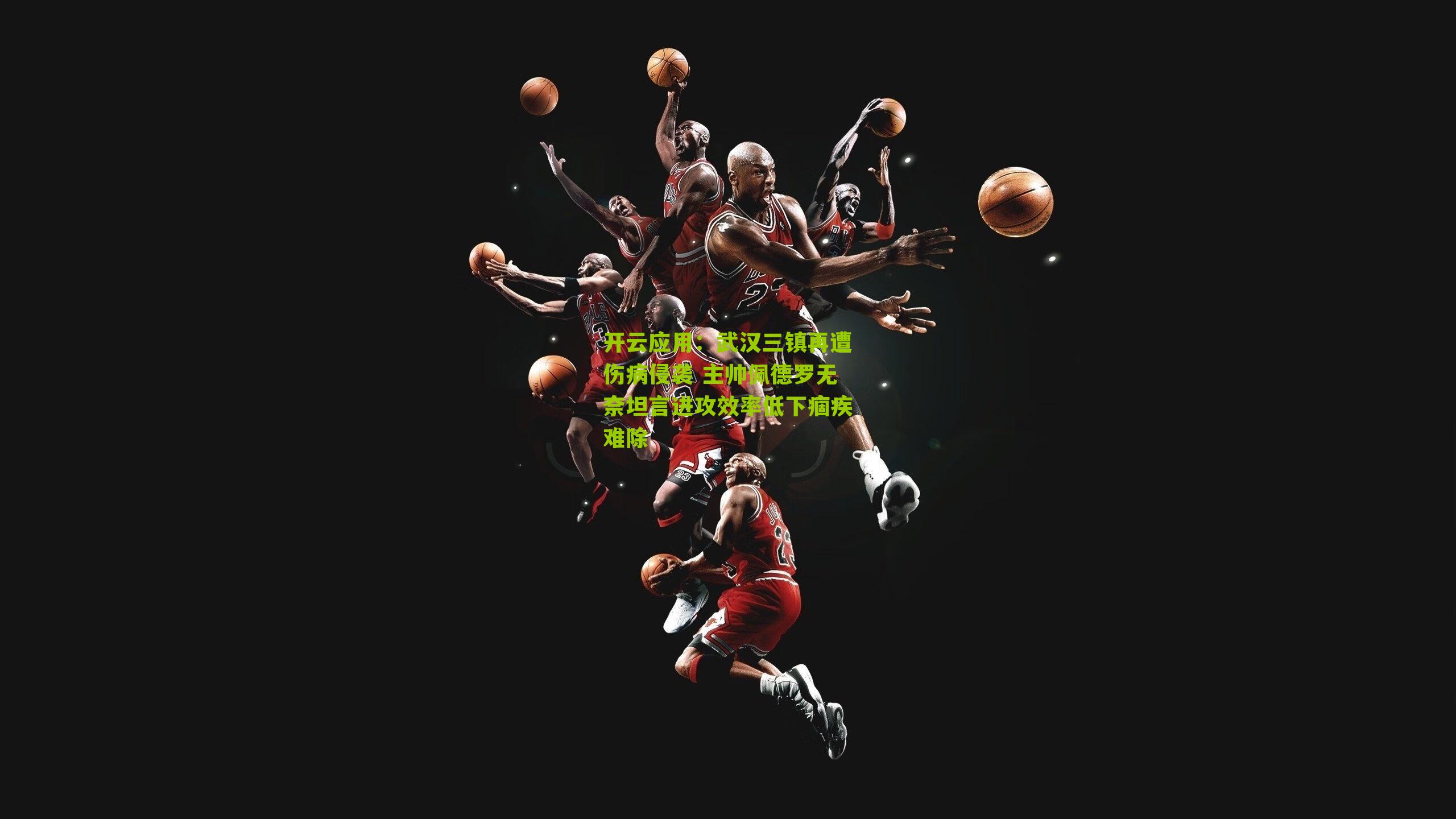 开云应用：武汉三镇再遭伤病侵袭 主帅佩德罗无奈坦言进攻效率低下痼疾难除