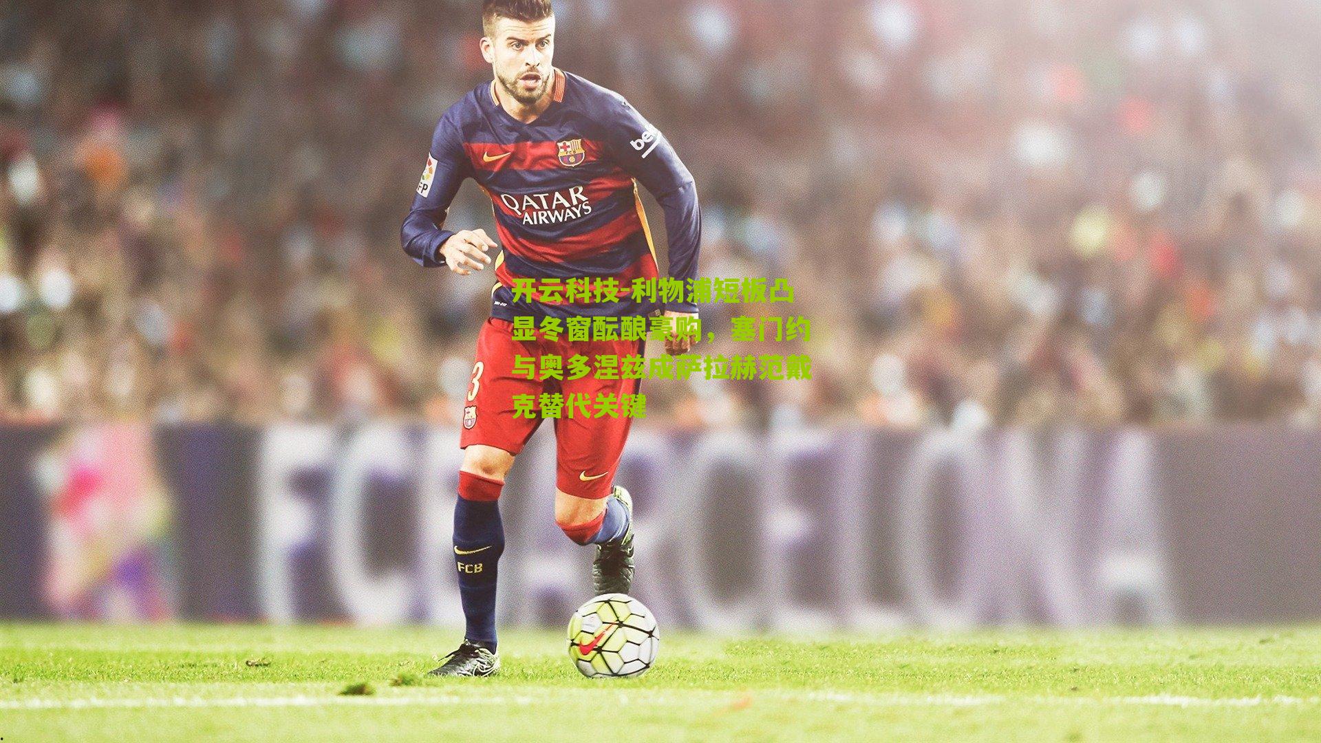 开云科技-利物浦短板凸显冬窗酝酿豪购，塞门约与奥多涅兹成萨拉赫范戴克替代关键