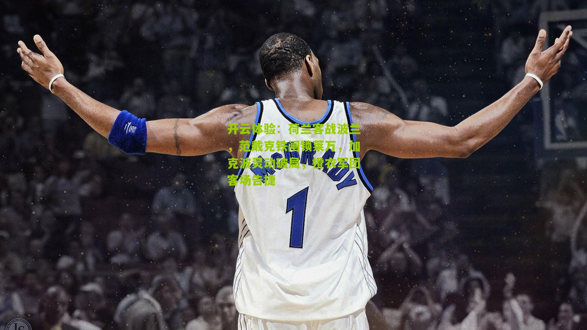 开云体验：荷兰客战波兰，范戴克铁闸锁莱万，加克波灵动破局，橙衣军团客场告捷